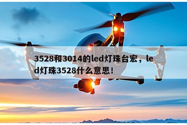 3528和3014的led灯珠台宏,led灯珠3528什么意思!-第1张图片-led灯珠, 贴片led灯珠, 直插led灯珠, 大功率灯珠, 3528灯珠, led灯珠厂家广东台宏光电科技有限公司 服务热线400-689-8189 3528和3014的led灯珠台宏,led灯珠3528什么意思!-第1张图片-led灯珠, 贴片led灯珠, 直插led灯珠, 大功率灯珠, 3528灯珠, led灯珠厂家广东台宏光电科技有限公司 服务热线400-689-8189
