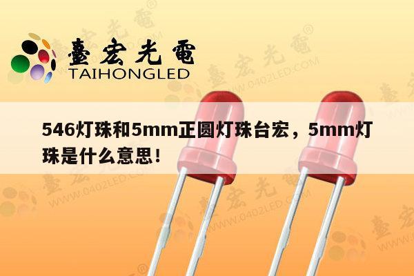 546灯珠和5mm正圆灯珠台宏,5mm灯珠是什么意思!-第1张图片-led灯珠, 贴片led灯珠, 直插led灯珠, 大功率灯珠, 3528灯珠, led灯珠厂家广东台宏光电科技有限公司 服务热线400-689-8189 546灯珠和5mm正圆灯珠台宏,5mm灯珠是什么意思!-第1张图片-led灯珠, 贴片led灯珠, 直插led灯珠, 大功率灯珠, 3528灯珠, led灯珠厂家广东台宏光电科技有限公司 服务热线400-689-8189