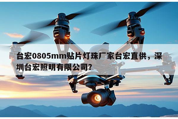 台宏0805mm贴片灯珠厂家台宏直供,深圳台宏照明有限公司?-第1张图片-led灯珠, 贴片led灯珠, 直插led灯珠, 大功率灯珠, 3528灯珠, led灯珠厂家广东台宏光电科技有限公司 服务热线400-689-8189 台宏0805mm贴片灯珠厂家台宏直供,深圳台宏照明有限公司?-第1张图片-led灯珠, 贴片led灯珠, 直插led灯珠, 大功率灯珠, 3528灯珠, led灯珠厂家广东台宏光电科技有限公司 服务热线400-689-8189