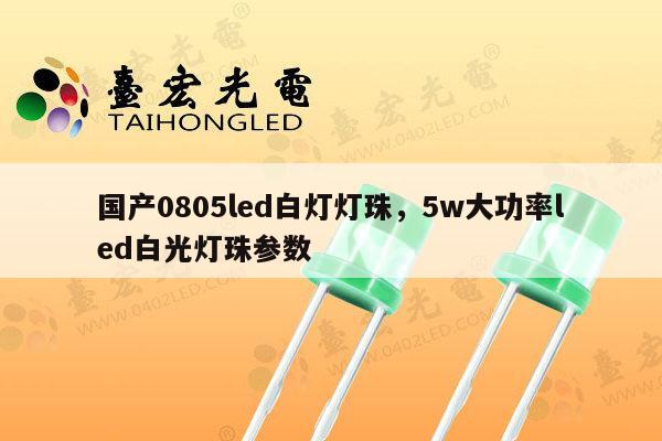 国产0805led白灯灯珠，5w大功率led白光灯珠参数-第1张图片-led灯珠, 贴片led灯珠, 直插led灯珠, 大功率灯珠, 3528灯珠, led灯珠厂家广东台宏光电科技有限公司 服务热线400-689-8189