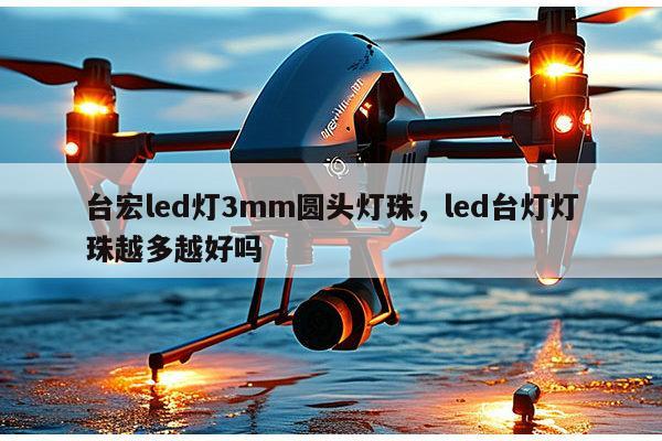 台宏led灯3mm圆头灯珠,led台灯灯珠越多越好吗-第1张图片-led灯珠, 贴片led灯珠, 直插led灯珠, 大功率灯珠, 3528灯珠, led灯珠厂家广东台宏光电科技有限公司 服务热线400-689-8189 台宏led灯3mm圆头灯珠,led台灯灯珠越多越好吗-第1张图片-led灯珠, 贴片led灯珠, 直插led灯珠, 大功率灯珠, 3528灯珠, led灯珠厂家广东台宏光电科技有限公司 服务热线400-689-8189