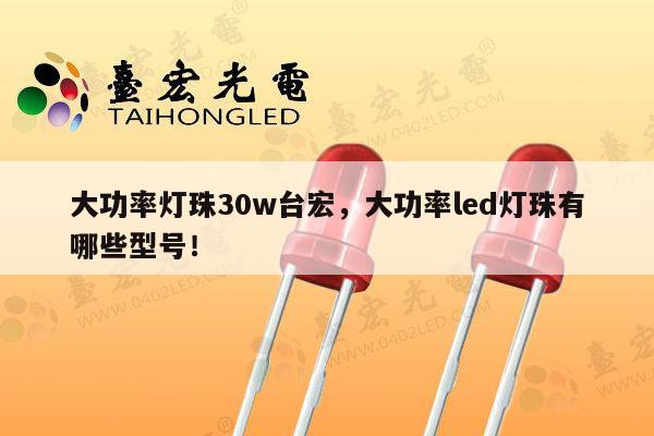 大功率灯珠30w台宏,大功率led灯珠有哪些型号!-第1张图片-led灯珠, 贴片led灯珠, 直插led灯珠, 大功率灯珠, 3528灯珠, led灯珠厂家广东台宏光电科技有限公司 服务热线400-689-8189 大功率灯珠30w台宏,大功率led灯珠有哪些型号!-第1张图片-led灯珠, 贴片led灯珠, 直插led灯珠, 大功率灯珠, 3528灯珠, led灯珠厂家广东台宏光电科技有限公司 服务热线400-689-8189
