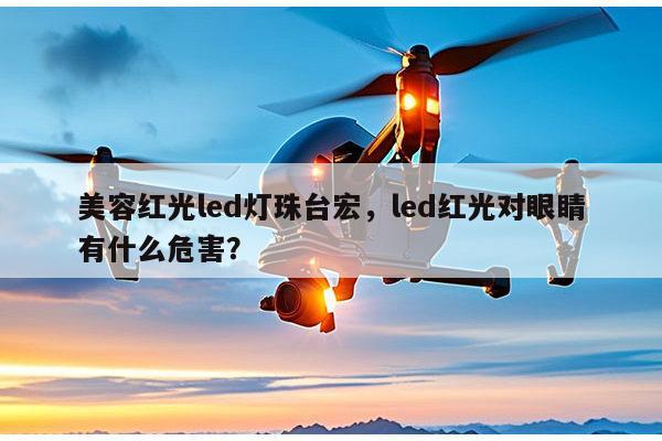美容红光led灯珠台宏,led红光对眼睛有什么危害?-第1张图片-led灯珠, 贴片led灯珠, 直插led灯珠, 大功率灯珠, 3528灯珠, led灯珠厂家广东台宏光电科技有限公司 服务热线400-689-8189 美容红光led灯珠台宏,led红光对眼睛有什么危害?-第1张图片-led灯珠, 贴片led灯珠, 直插led灯珠, 大功率灯珠, 3528灯珠, led灯珠厂家广东台宏光电科技有限公司 服务热线400-689-8189