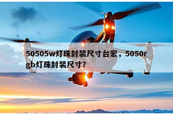 50505w灯珠封装尺寸台宏，5050rgb灯珠封装尺寸？-第1张图片-led灯珠, 贴片led灯珠, 直插led灯珠, 大功率灯珠, 3528灯珠, led灯珠厂家广东台宏光电科技有限公司 服务热线400-689-8189