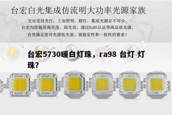 台宏5730暖白灯珠,ra98 台灯 灯珠?-第1张图片-led灯珠, 贴片led灯珠, 直插led灯珠, 大功率灯珠, 3528灯珠, led灯珠厂家广东台宏光电科技有限公司 服务热线400-689-8189 台宏5730暖白灯珠,ra98 台灯 灯珠?-第1张图片-led灯珠, 贴片led灯珠, 直插led灯珠, 大功率灯珠, 3528灯珠, led灯珠厂家广东台宏光电科技有限公司 服务热线400-689-8189