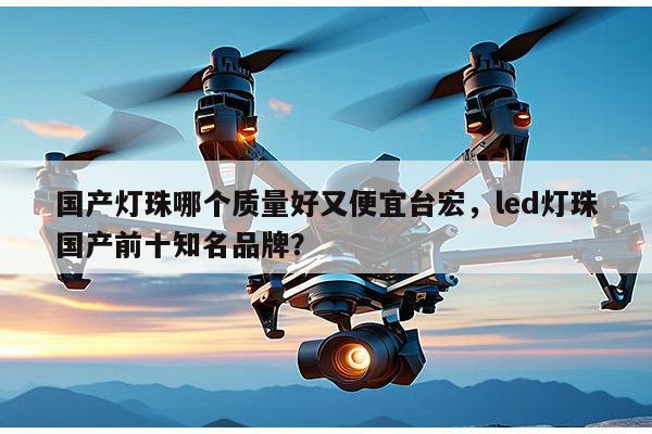 国产灯珠哪个质量好又便宜台宏,led灯珠国产前十知名品牌?-第1张图片-led灯珠, 贴片led灯珠, 直插led灯珠, 大功率灯珠, 3528灯珠, led灯珠厂家广东台宏光电科技有限公司 服务热线400-689-8189 国产灯珠哪个质量好又便宜台宏,led灯珠国产前十知名品牌?-第1张图片-led灯珠, 贴片led灯珠, 直插led灯珠, 大功率灯珠, 3528灯珠, led灯珠厂家广东台宏光电科技有限公司 服务热线400-689-8189