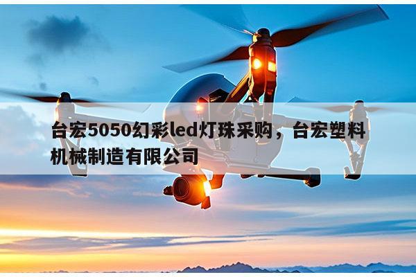 台宏5050幻彩led灯珠采购,台宏塑料机械制造有限公司-第1张图片-led灯珠, 贴片led灯珠, 直插led灯珠, 大功率灯珠, 3528灯珠, led灯珠厂家广东台宏光电科技有限公司 服务热线400-689-8189 台宏5050幻彩led灯珠采购,台宏塑料机械制造有限公司-第1张图片-led灯珠, 贴片led灯珠, 直插led灯珠, 大功率灯珠, 3528灯珠, led灯珠厂家广东台宏光电科技有限公司 服务热线400-689-8189