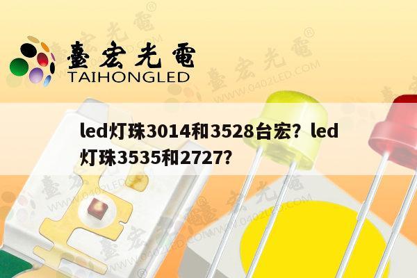 led灯珠3014和3528台宏?led灯珠3535和2727?-第1张图片-led灯珠, 贴片led灯珠, 直插led灯珠, 大功率灯珠, 3528灯珠, led灯珠厂家广东台宏光电科技有限公司 服务热线400-689-8189 led灯珠3014和3528台宏?led灯珠3535和2727?-第1张图片-led灯珠, 贴片led灯珠, 直插led灯珠, 大功率灯珠, 3528灯珠, led灯珠厂家广东台宏光电科技有限公司 服务热线400-689-8189