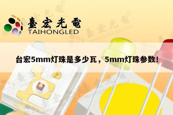 台宏5mm灯珠是多少瓦，5mm灯珠参数！-第1张图片-led灯珠, 贴片led灯珠, 直插led灯珠, 大功率灯珠, 3528灯珠, led灯珠厂家广东台宏光电科技有限公司 服务热线400-689-8189