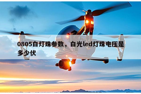 0805白灯珠参数，白光led灯珠电压是多少伏-第1张图片-led灯珠, 贴片led灯珠, 直插led灯珠, 大功率灯珠, 3528灯珠, led灯珠厂家广东台宏光电科技有限公司 服务热线400-689-8189