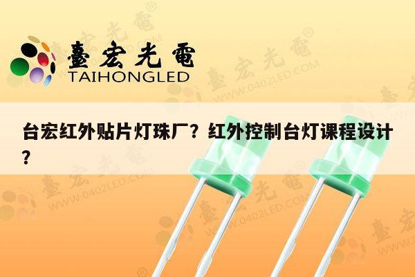 台宏红外贴片灯珠厂？红外控制台灯课程设计？-第1张图片-led灯珠, 贴片led灯珠, 直插led灯珠, 大功率灯珠, 3528灯珠, led灯珠厂家广东台宏光电科技有限公司 服务热线400-689-8189