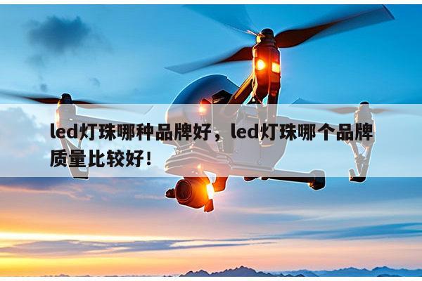 led灯珠哪种品牌好，led灯珠哪个品牌质量比较好！-第1张图片-led灯珠, 贴片led灯珠, 直插led灯珠, 大功率灯珠, 3528灯珠, led灯珠厂家广东台宏光电科技有限公司 服务热线400-689-8189