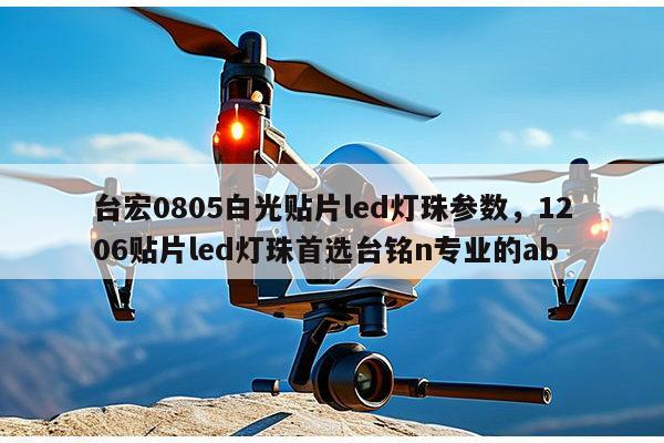台宏0805白光贴片led灯珠参数，1206贴片led灯珠首选台铭n专业的ab-第1张图片-led灯珠, 贴片led灯珠, 直插led灯珠, 大功率灯珠, 3528灯珠, led灯珠厂家广东台宏光电科技有限公司 服务热线400-689-8189