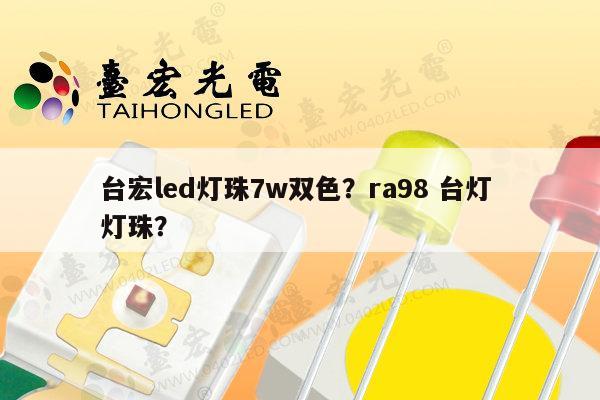 台宏led灯珠7w双色?ra98 台灯 灯珠?-第1张图片-led灯珠, 贴片led灯珠, 直插led灯珠, 大功率灯珠, 3528灯珠, led灯珠厂家广东台宏光电科技有限公司 服务热线400-689-8189 台宏led灯珠7w双色?ra98 台灯 灯珠?-第1张图片-led灯珠, 贴片led灯珠, 直插led灯珠, 大功率灯珠, 3528灯珠, led灯珠厂家广东台宏光电科技有限公司 服务热线400-689-8189