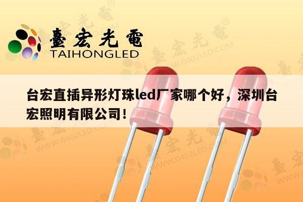 台宏直插异形灯珠led厂家哪个好,深圳台宏照明有限公司!-第1张图片-led灯珠, 贴片led灯珠, 直插led灯珠, 大功率灯珠, 3528灯珠, led灯珠厂家广东台宏光电科技有限公司 服务热线400-689-8189 台宏直插异形灯珠led厂家哪个好,深圳台宏照明有限公司!-第1张图片-led灯珠, 贴片led灯珠, 直插led灯珠, 大功率灯珠, 3528灯珠, led灯珠厂家广东台宏光电科技有限公司 服务热线400-689-8189