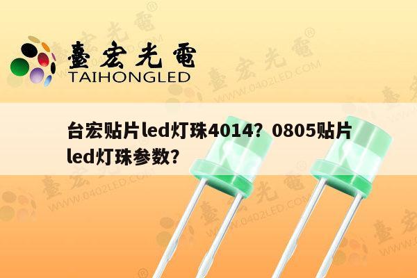 台宏贴片led灯珠4014？0805贴片led灯珠参数？-第1张图片-led灯珠, 贴片led灯珠, 直插led灯珠, 大功率灯珠, 3528灯珠, led灯珠厂家广东台宏光电科技有限公司 服务热线400-689-8189