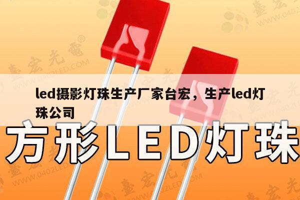 led摄影灯珠生产厂家台宏，生产led灯珠公司-第1张图片-led灯珠, 贴片led灯珠, 直插led灯珠, 大功率灯珠, 3528灯珠, led灯珠厂家广东台宏光电科技有限公司 服务热线400-689-8189