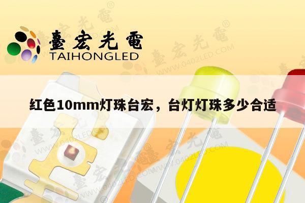 红色10mm灯珠台宏,台灯灯珠多少合适-第1张图片-led灯珠, 贴片led灯珠, 直插led灯珠, 大功率灯珠, 3528灯珠, led灯珠厂家广东台宏光电科技有限公司 服务热线400-689-8189 红色10mm灯珠台宏,台灯灯珠多少合适-第1张图片-led灯珠, 贴片led灯珠, 直插led灯珠, 大功率灯珠, 3528灯珠, led灯珠厂家广东台宏光电科技有限公司 服务热线400-689-8189