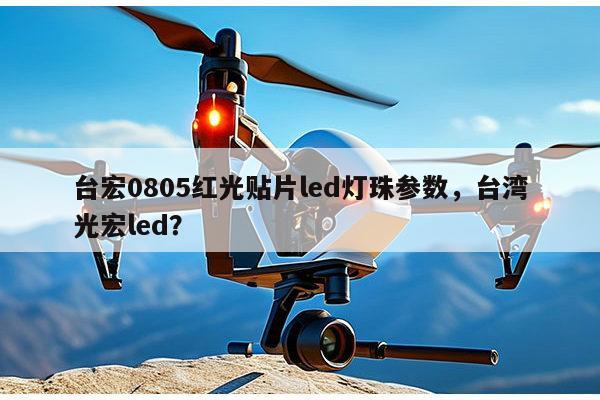台宏0805红光贴片led灯珠参数，台湾光宏led？-第1张图片-led灯珠, 贴片led灯珠, 直插led灯珠, 大功率灯珠, 3528灯珠, led灯珠厂家广东台宏光电科技有限公司 服务热线400-689-8189