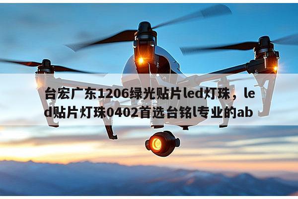 台宏广东1206绿光贴片led灯珠，led贴片灯珠0402首选台铭l专业的ab-第1张图片-led灯珠, 贴片led灯珠, 直插led灯珠, 大功率灯珠, 3528灯珠, led灯珠厂家广东台宏光电科技有限公司 服务热线400-689-8189
