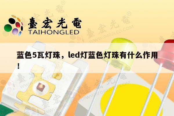 蓝色5瓦灯珠，led灯蓝色灯珠有什么作用！-第1张图片-led灯珠, 贴片led灯珠, 直插led灯珠, 大功率灯珠, 3528灯珠, led灯珠厂家广东台宏光电科技有限公司 服务热线400-689-8189