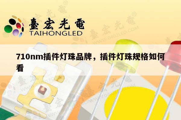 710nm插件灯珠品牌，插件灯珠规格如何看-第1张图片-led灯珠, 贴片led灯珠, 直插led灯珠, 大功率灯珠, 3528灯珠, led灯珠厂家广东台宏光电科技有限公司 服务热线400-689-8189