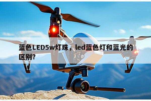 蓝色LED5w灯珠,led蓝色灯和蓝光的区别?-第1张图片-led灯珠, 贴片led灯珠, 直插led灯珠, 大功率灯珠, 3528灯珠, led灯珠厂家广东台宏光电科技有限公司 服务热线400-689-8189 蓝色LED5w灯珠,led蓝色灯和蓝光的区别?-第1张图片-led灯珠, 贴片led灯珠, 直插led灯珠, 大功率灯珠, 3528灯珠, led灯珠厂家广东台宏光电科技有限公司 服务热线400-689-8189