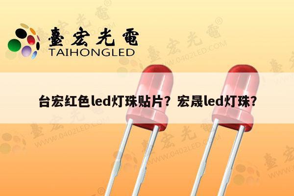 台宏红色led灯珠贴片？宏晟led灯珠？-第1张图片-led灯珠, 贴片led灯珠, 直插led灯珠, 大功率灯珠, 3528灯珠, led灯珠厂家广东台宏光电科技有限公司 服务热线400-689-8189