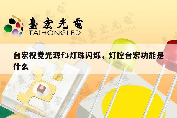 台宏视觉光源f3灯珠闪烁，灯控台宏功能是什么-第1张图片-led灯珠, 贴片led灯珠, 直插led灯珠, 大功率灯珠, 3528灯珠, led灯珠厂家广东台宏光电科技有限公司 服务热线400-689-8189