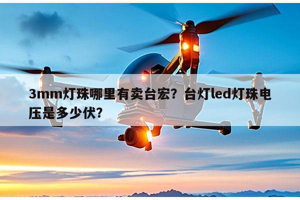 3mm灯珠哪里有卖台宏？台灯led灯珠电压是多少伏？-第1张图片-led灯珠, 贴片led灯珠, 直插led灯珠, 大功率灯珠, 3528灯珠, led灯珠厂家广东台宏光电科技有限公司 服务热线400-689-8189