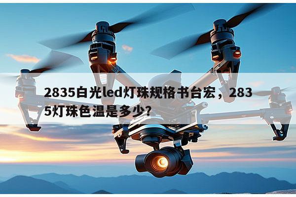 2835白光led灯珠规格书台宏，2835灯珠色温是多少？-第1张图片-led灯珠, 贴片led灯珠, 直插led灯珠, 大功率灯珠, 3528灯珠, led灯珠厂家广东台宏光电科技有限公司 服务热线400-689-8189