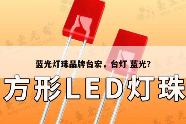 蓝光灯珠品牌台宏，台灯 蓝光？-第1张图片-led灯珠, 贴片led灯珠, 直插led灯珠, 大功率灯珠, 3528灯珠, led灯珠厂家广东台宏光电科技有限公司 服务热线400-689-8189