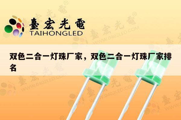 双色二合一灯珠厂家,双色二合一灯珠厂家排名-第1张图片-led灯珠, 贴片led灯珠, 直插led灯珠, 大功率灯珠, 3528灯珠, led灯珠厂家广东台宏光电科技有限公司 服务热线400-689-8189 双色二合一灯珠厂家,双色二合一灯珠厂家排名-第1张图片-led灯珠, 贴片led灯珠, 直插led灯珠, 大功率灯珠, 3528灯珠, led灯珠厂家广东台宏光电科技有限公司 服务热线400-689-8189