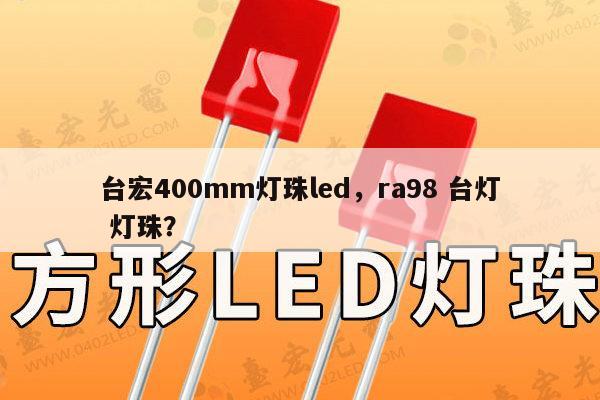 台宏400mm灯珠led，ra98 台灯 灯珠？-第1张图片-led灯珠, 贴片led灯珠, 直插led灯珠, 大功率灯珠, 3528灯珠, led灯珠厂家广东台宏光电科技有限公司 服务热线400-689-8189