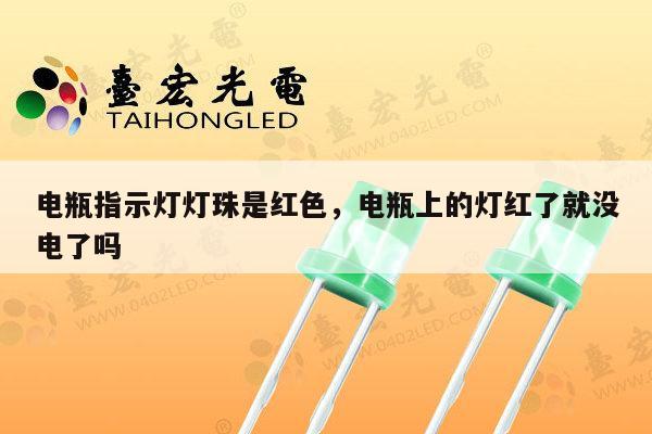 电瓶指示灯灯珠是红色，电瓶上的灯红了就没电了吗-第1张图片-led灯珠, 贴片led灯珠, 直插led灯珠, 大功率灯珠, 3528灯珠, led灯珠厂家广东台宏光电科技有限公司 服务热线400-689-8189