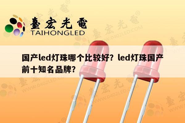 国产led灯珠哪个比较好？led灯珠国产前十知名品牌？-第1张图片-led灯珠, 贴片led灯珠, 直插led灯珠, 大功率灯珠, 3528灯珠, led灯珠厂家广东台宏光电科技有限公司 服务热线400-689-8189