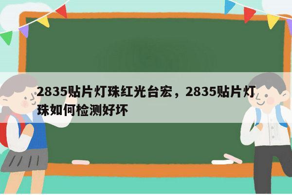2835贴片灯珠红光台宏，2835贴片灯珠如何检测好坏-第1张图片-led灯珠, 贴片led灯珠, 直插led灯珠, 大功率灯珠, 3528灯珠, led灯珠厂家广东台宏光电科技有限公司 服务热线400-689-8189