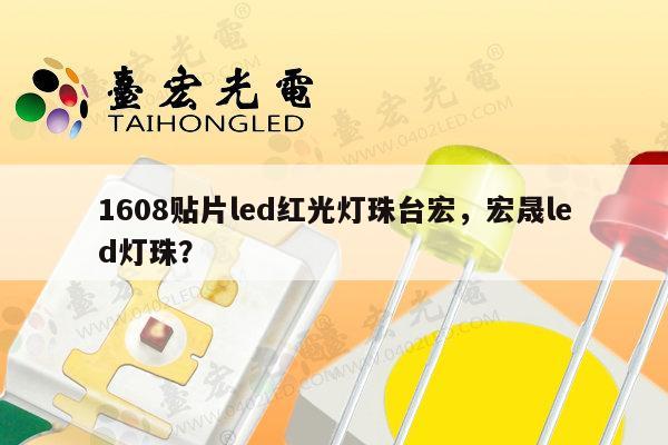 1608贴片led红光灯珠台宏，宏晟led灯珠？-第1张图片-led灯珠, 贴片led灯珠, 直插led灯珠, 大功率灯珠, 3528灯珠, led灯珠厂家广东台宏光电科技有限公司 服务热线400-689-8189