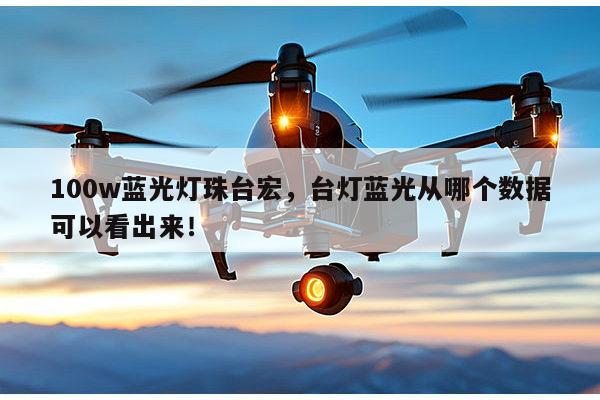 100w蓝光灯珠台宏，台灯蓝光从哪个数据可以看出来！-第1张图片-led灯珠, 贴片led灯珠, 直插led灯珠, 大功率灯珠, 3528灯珠, led灯珠厂家广东台宏光电科技有限公司 服务热线400-689-8189