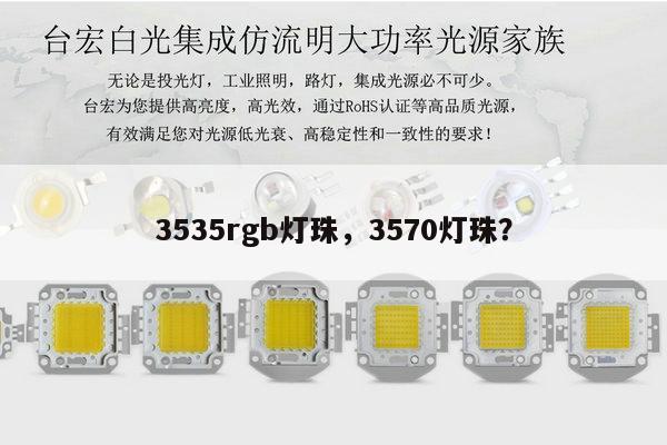 3535rgb灯珠，3570灯珠？-第1张图片-led灯珠, 贴片led灯珠, 直插led灯珠, 大功率灯珠, 3528灯珠, led灯珠厂家广东台宏光电科技有限公司 服务热线400-689-8189