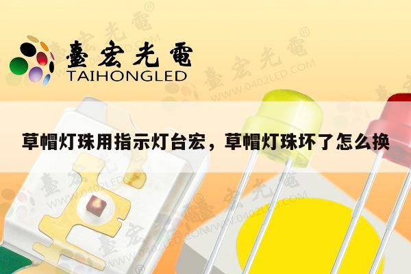 草帽灯珠用指示灯台宏，草帽灯珠坏了怎么换-第1张图片-led灯珠, 贴片led灯珠, 直插led灯珠, 大功率灯珠, 3528灯珠, led灯珠厂家广东台宏光电科技有限公司 服务热线400-689-8189
