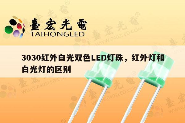3030红外白光双色LED灯珠，红外灯和白光灯的区别-第1张图片-led灯珠, 贴片led灯珠, 直插led灯珠, 大功率灯珠, 3528灯珠, led灯珠厂家广东台宏光电科技有限公司 服务热线400-689-8189
