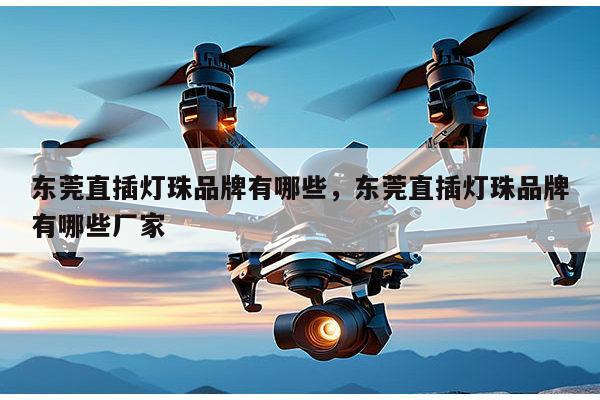 东莞直插灯珠品牌有哪些，东莞直插灯珠品牌有哪些厂家-第1张图片-led灯珠, 贴片led灯珠, 直插led灯珠, 大功率灯珠, 3528灯珠, led灯珠厂家广东台宏光电科技有限公司 服务热线400-689-8189