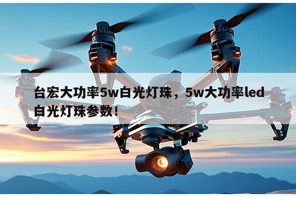 台宏大功率5w白光灯珠，5w大功率led白光灯珠参数！-第1张图片-led灯珠, 贴片led灯珠, 直插led灯珠, 大功率灯珠, 3528灯珠, led灯珠厂家广东台宏光电科技有限公司 服务热线400-689-8189