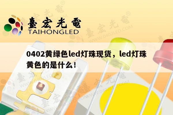 0402黄绿色led灯珠现货，led灯珠黄色的是什么！-第1张图片-led灯珠, 贴片led灯珠, 直插led灯珠, 大功率灯珠, 3528灯珠, led灯珠厂家广东台宏光电科技有限公司 服务热线400-689-8189