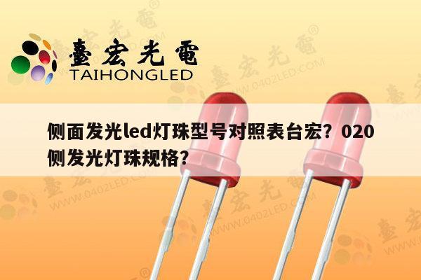 侧面发光led灯珠型号对照表台宏？020侧发光灯珠规格？-第1张图片-led灯珠, 贴片led灯珠, 直插led灯珠, 大功率灯珠, 3528灯珠, led灯珠厂家广东台宏光电科技有限公司 服务热线400-689-8189