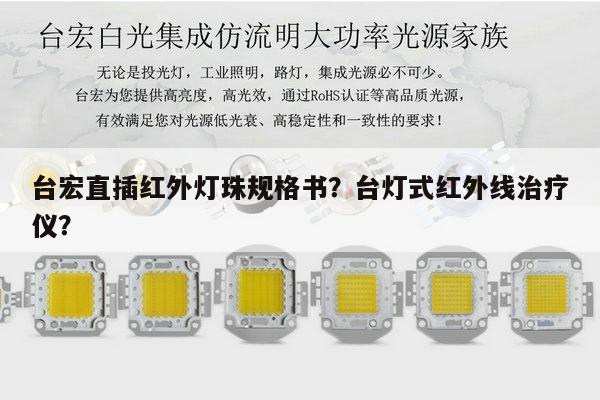 台宏直插红外灯珠规格书？台灯式红外线治疗仪？-第1张图片-led灯珠, 贴片led灯珠, 直插led灯珠, 大功率灯珠, 3528灯珠, led灯珠厂家广东台宏光电科技有限公司 服务热线400-689-8189