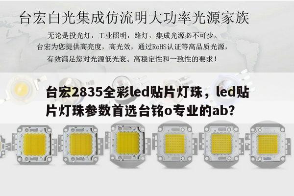 台宏2835全彩led贴片灯珠，led贴片灯珠参数首选台铭o专业的ab？-第1张图片-led灯珠, 贴片led灯珠, 直插led灯珠, 大功率灯珠, 3528灯珠, led灯珠厂家广东台宏光电科技有限公司 服务热线400-689-8189
