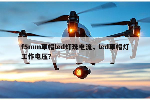 f5mm草帽led灯珠电流，led草帽灯工作电压？-第1张图片-led灯珠, 贴片led灯珠, 直插led灯珠, 大功率灯珠, 3528灯珠, led灯珠厂家广东台宏光电科技有限公司 服务热线400-689-8189