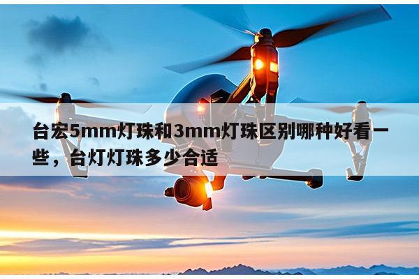 台宏5mm灯珠和3mm灯珠区别哪种好看一些,台灯灯珠多少合适-第1张图片-led灯珠, 贴片led灯珠, 直插led灯珠, 大功率灯珠, 3528灯珠, led灯珠厂家广东台宏光电科技有限公司 服务热线400-689-8189 台宏5mm灯珠和3mm灯珠区别哪种好看一些,台灯灯珠多少合适-第1张图片-led灯珠, 贴片led灯珠, 直插led灯珠, 大功率灯珠, 3528灯珠, led灯珠厂家广东台宏光电科技有限公司 服务热线400-689-8189